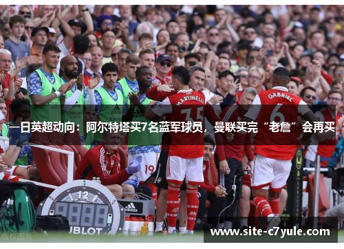 一日英超动向：阿尔特塔买7名蓝军球员，曼联买完“老詹”会再买