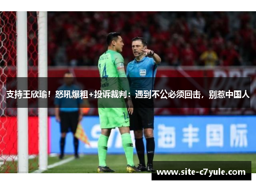 支持王欣瑜！怒吼爆粗+投诉裁判：遇到不公必须回击，别惹中国人